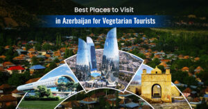 Best Places to Visit in Azerbaijan for Vegetarian Tourists