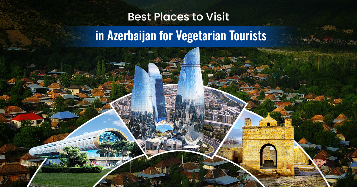 Best Places to Visit in Azerbaijan for Vegetarian Tourists